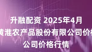 升融配资 2025年4月26日黄淮农产品股份有限公司价格行情