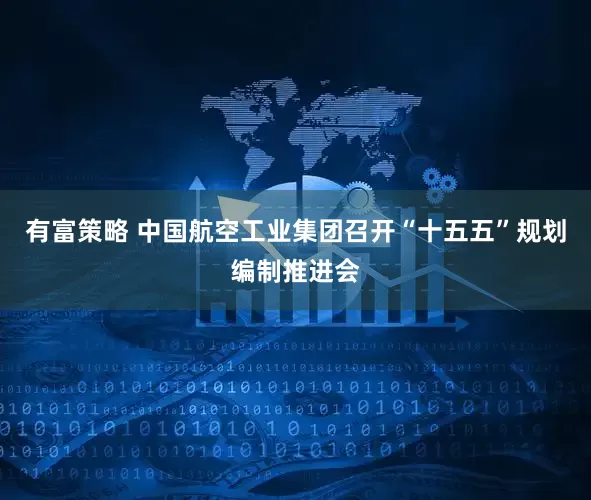 有富策略 中国航空工业集团召开“十五五”规划编制推进会
