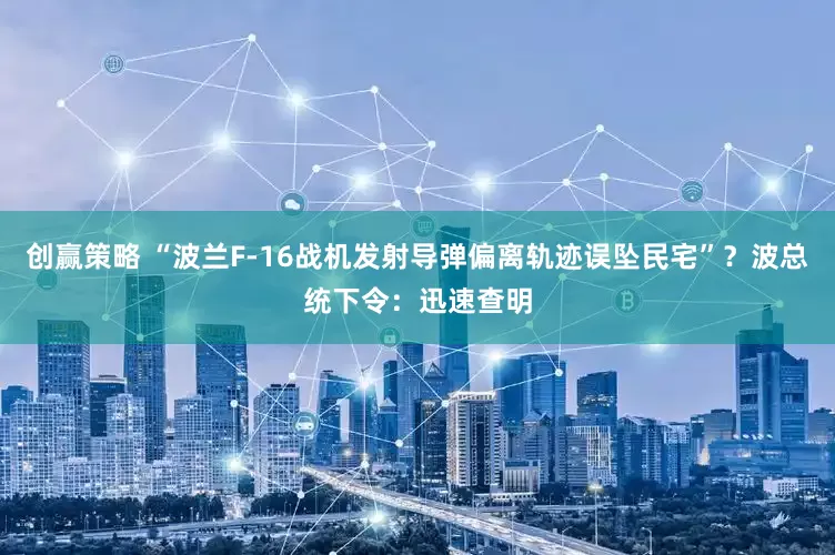 创赢策略 “波兰F-16战机发射导弹偏离轨迹误坠民宅”？波总统下令：迅速查明
