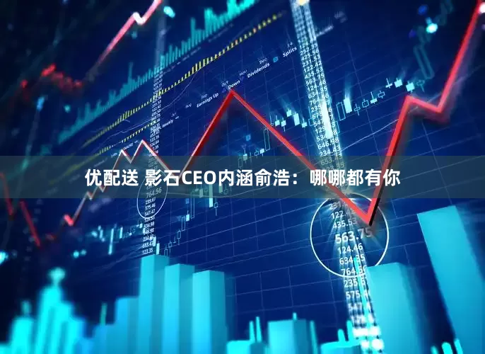 优配送 影石CEO内涵俞浩：哪哪都有你