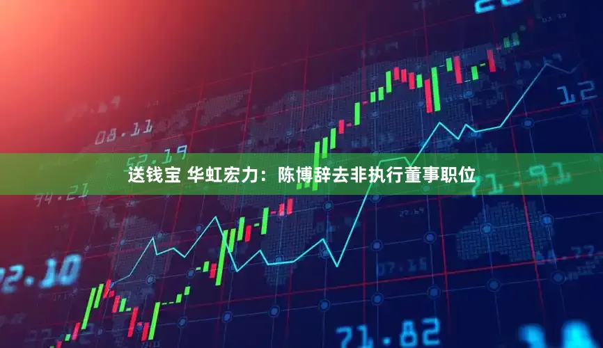送钱宝 华虹宏力：陈博辞去非执行董事职位
